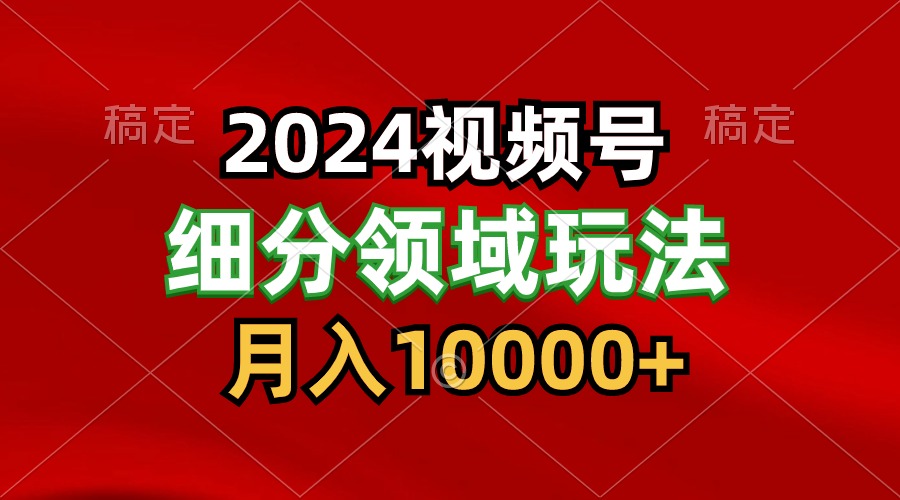 2024视频号分成计划细分领域玩法，每天5分钟，月入1W+-紫爵资源库