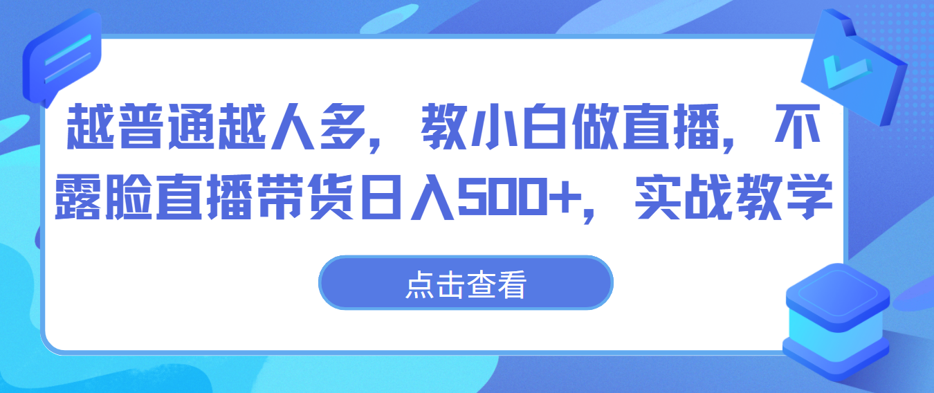 越普通越人多，教小白做直播，不露脸直播带货日入500+，实战教学-紫爵资源库