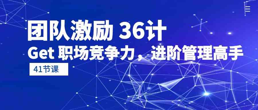 团队激励36计-Get职场竞争力，进阶管理高手（41节课）-紫爵资源库