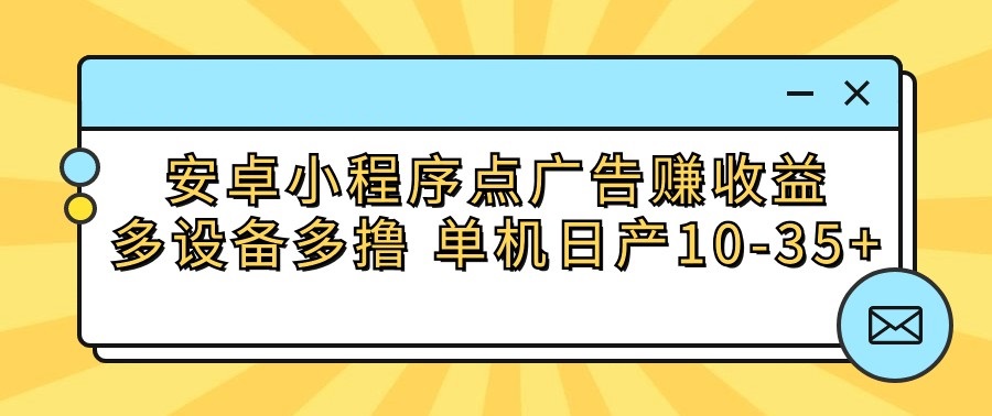 安卓小程序点广告赚收益，多设备多撸 单机日产10-35+-紫爵资源库