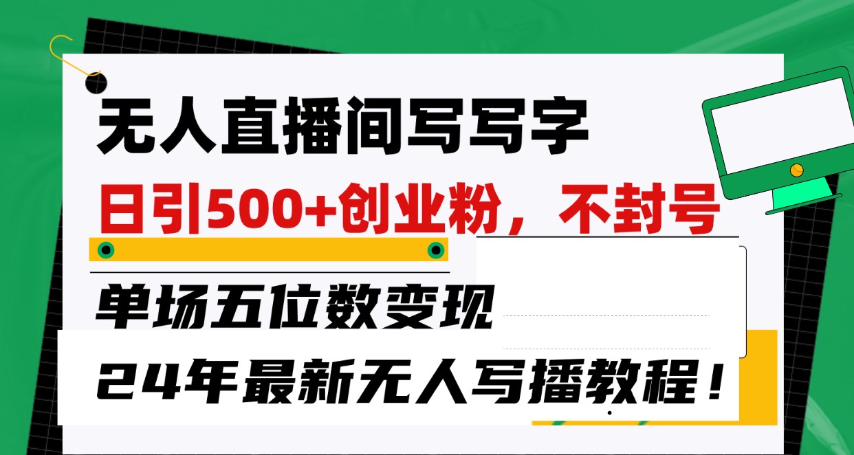 无人直播间写字日引500+创业粉，单场五位数变现，24年最新无人写播不封号教程！-紫爵资源库