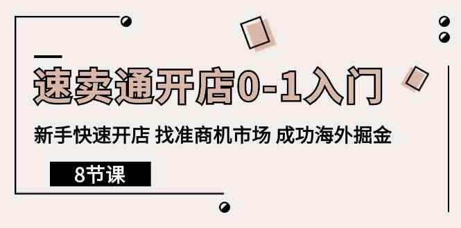 速卖通开店0-1入门，新手快速开店 找准商机市场 成功海外掘金（8节课）-紫爵资源库