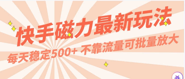 每天稳定500+，外面卖2980的快手磁力最新玩法，不靠流量可批量放大，手机电脑都可操作-紫爵资源库