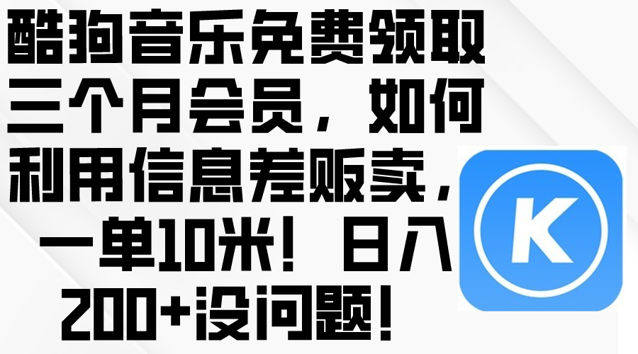 酷狗音乐免费领取三个月会员，利用信息差贩卖，一单10米！日入200+没问题-紫爵资源库