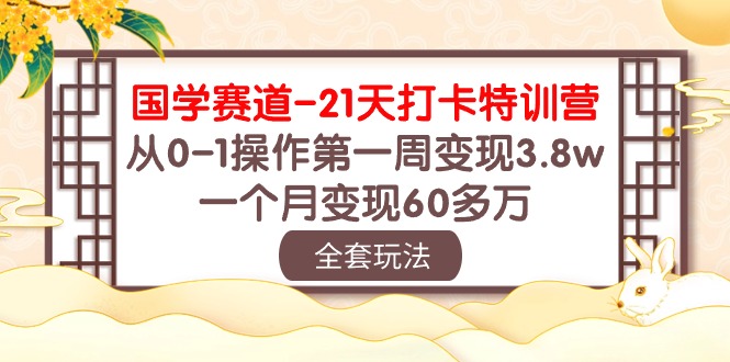 国学 赛道-21天打卡特训营：从0-1操作第一周变现3.8w，一个月变现60多万-紫爵资源库