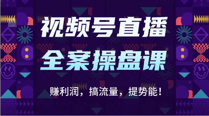 视频号直播全案操盘课：赚利润，搞流量，提势能！（16节课）-紫爵资源库