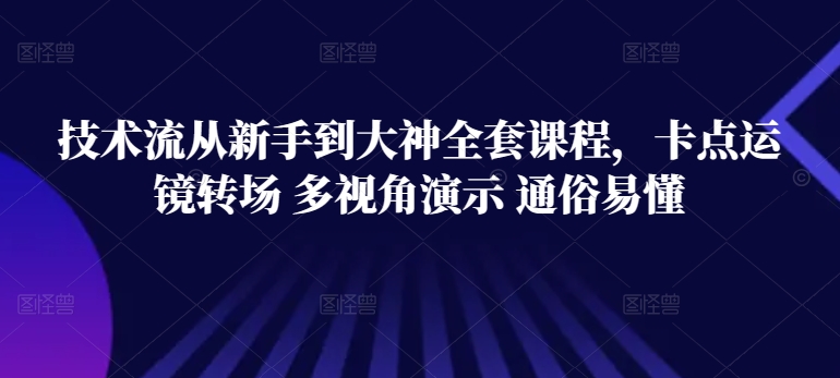 技术流从新手到大神全套课程，卡点运镜转场 多视角演示 通俗易懂-紫爵资源库