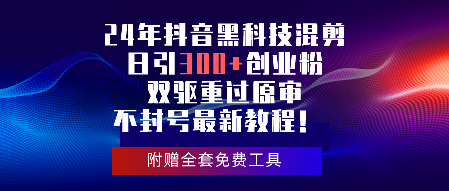 24年抖音黑科技混剪日引300+创业粉，双驱重过原审不封号最新教程！-紫爵资源库