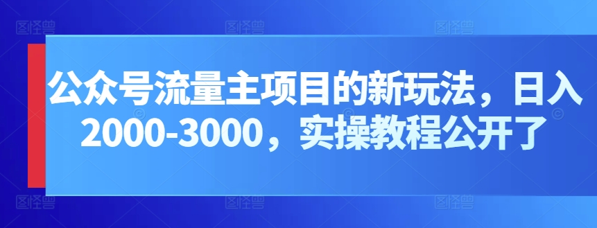 公众号流量主项目的新玩法，日入2000-3000，实操教程公开了-紫爵资源库