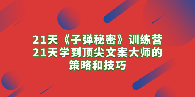 21天《子弹秘密》训练营，21天学到顶尖文案大师的策略和技巧-紫爵资源库