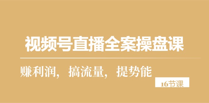 视频号直播全案操盘课，赚利润，搞流量，提势能-紫爵资源库