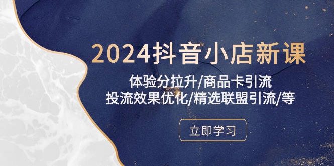 2024抖音小店新课，体验分拉升/商品卡引流/投流效果优化/精选联盟引流/等-紫爵资源库