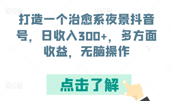 打造一个治愈系夜景抖音号，日收入300+，多方面收益，无脑操作-紫爵资源库