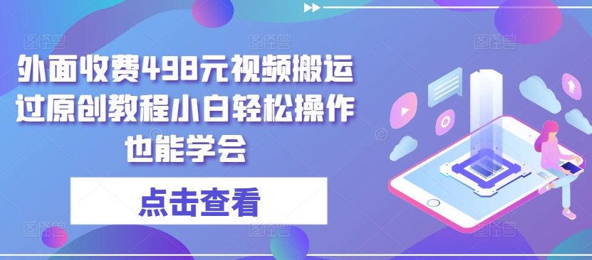 外面收费498元视频搬运过原创教程小白轻松操作也能学会-紫爵资源库