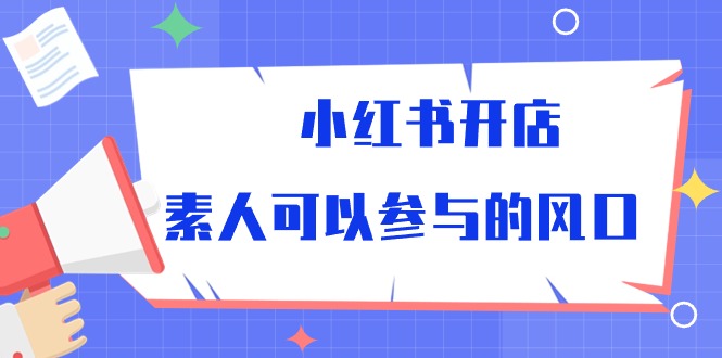 小红书开店，素人可以参与的风口（39节视频课程）-紫爵资源库