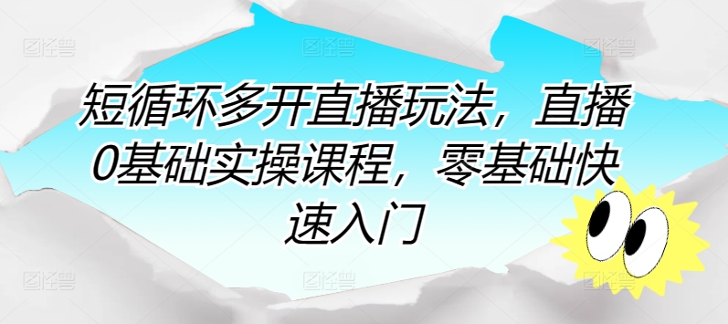 短循环多开直播玩法，直播0基础实操课程，零基础快速入门-紫爵资源库