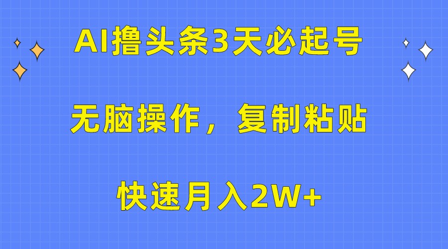 AI撸头条3天必起号，无脑操作3分钟1条，复制粘贴轻松月入2W+-紫爵资源库