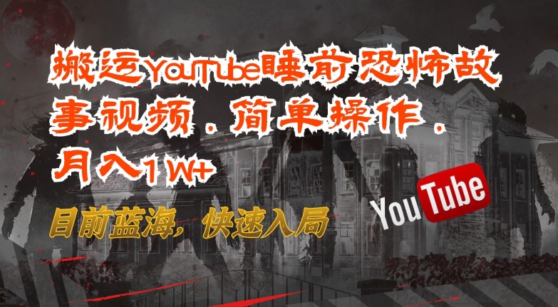 搬运YouTube睡前恐怖故事视频，简单操作，月入1W+，目前蓝海，快速入局-紫爵资源库