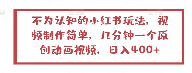 不为认知的小红书玩法，视频制作简单，几分钟一个原创动画视频，日入400+-紫爵资源库