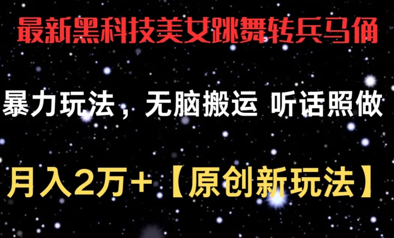 最新黑科技美女跳舞转兵马俑暴力玩法，无脑搬运 听话照做 月入2万+【原创新玩法】-紫爵资源库