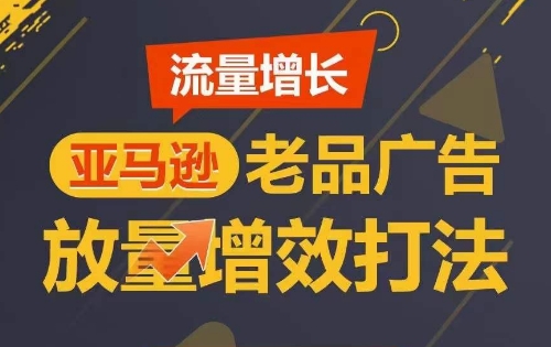 流量增长 亚马逊老品广告放量增效打法，短期内广告销量翻倍-紫爵资源库