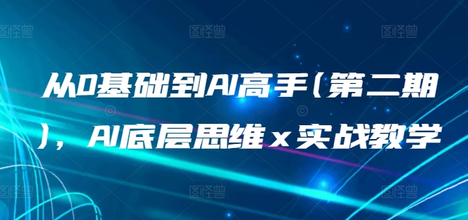 从0基础到AI高手(第二期)，AI底层思维 x 实战教学-紫爵资源库