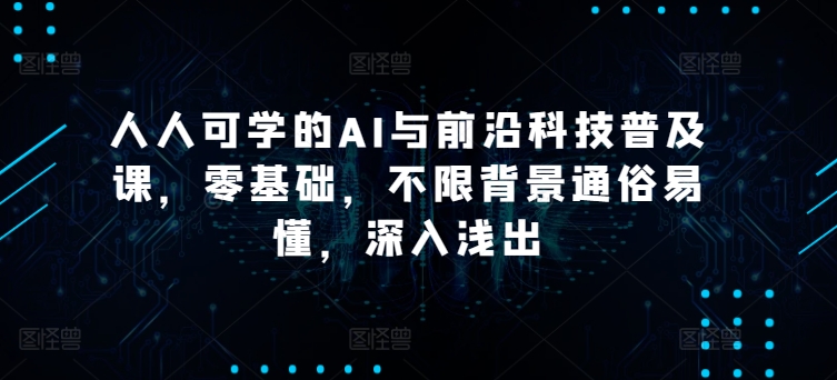 人人可学的AI与前沿科技普及课，零基础，不限背景通俗易懂，深入浅出-紫爵资源库