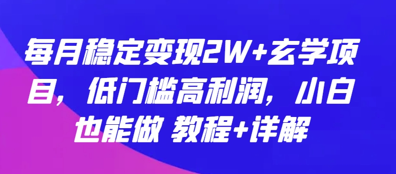 每月稳定变现2W+玄学项目，低门槛高利润，小白也能做 教程+详解-紫爵资源库