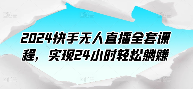 2024快手无人直播全套课程，实现24小时轻松躺赚-紫爵资源库