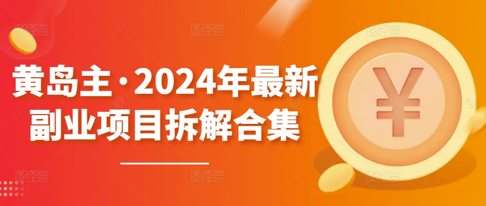 黄岛主·2024年最新副业项目拆解合集【无水印】-紫爵资源库