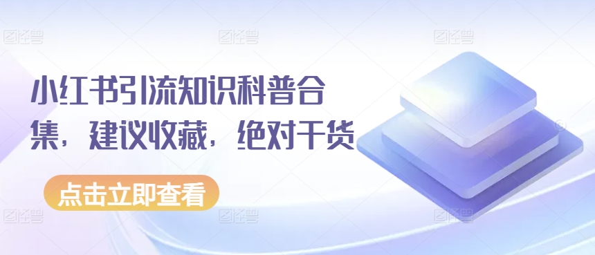 小红书引流知识科普合集，建议收藏，绝对干货-紫爵资源库