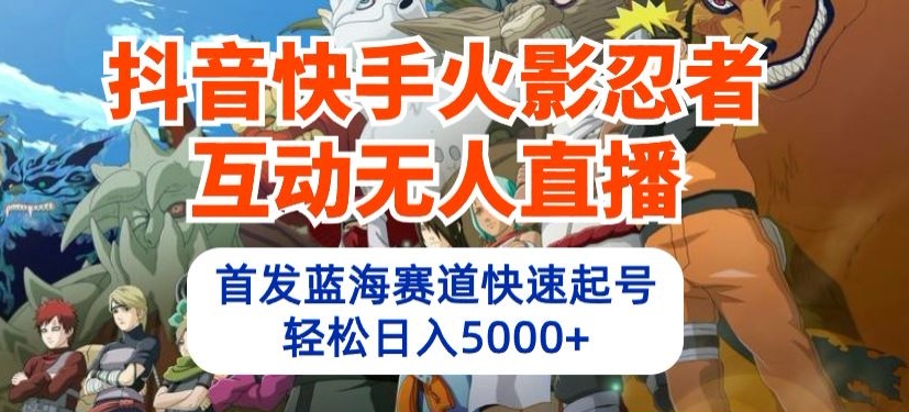 抖音快手火影忍者互动无人直播，首发蓝海赛道快速起号，轻松日入5000+-紫爵资源库