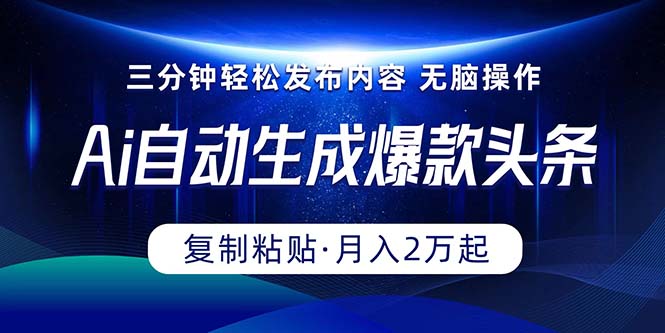 Ai一键自动生成爆款头条，三分钟快速生成，复制粘贴即可完成， 月入2万+-紫爵资源库