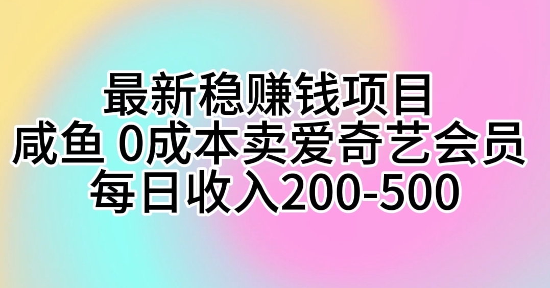 最新稳赚钱项目 咸鱼 0成本卖爱奇艺会员 每日收入200-500-紫爵资源库