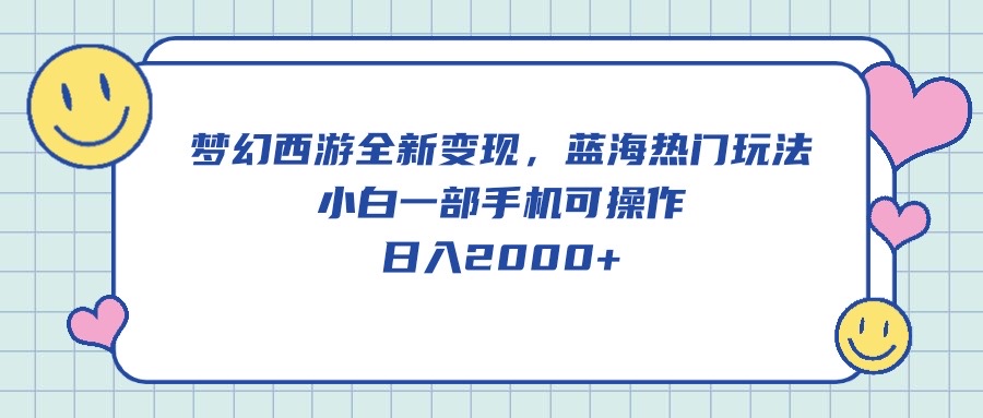 梦幻西游全新变现，蓝海热门玩法，小白一部手机可操作，日入2000+-紫爵资源库