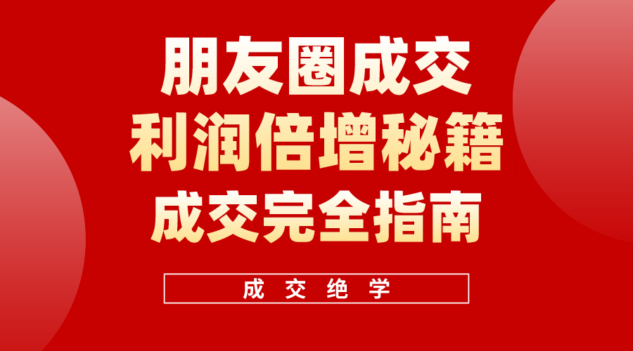 利用朋友圈成交年入100万，朋友圈成交利润倍增秘籍-紫爵资源库