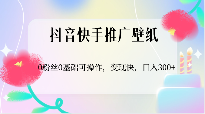 抖音快手推广壁纸，0粉丝0基础可操作，变现快，日入300+-紫爵资源库