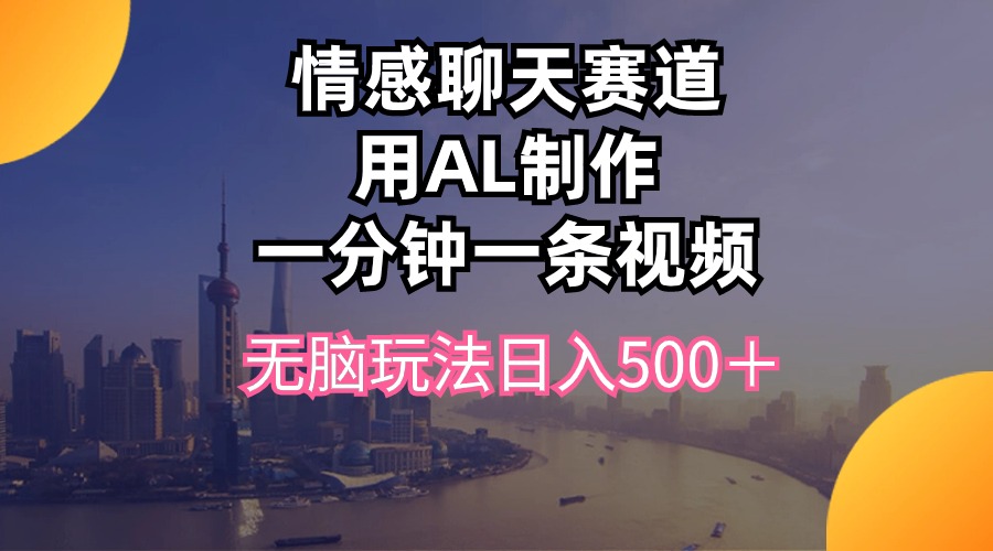 情感聊天赛道用al制作一分钟一条视频无脑玩法日入500＋-紫爵资源库