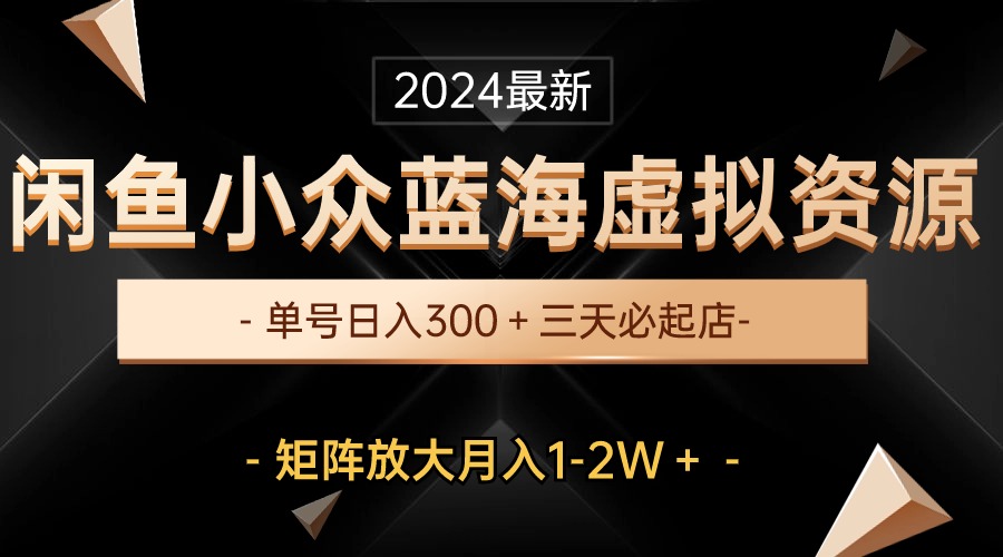 最新闲鱼小众蓝海虚拟资源，单号日入300＋，三天必起店，矩阵放大月入1-2W-紫爵资源库