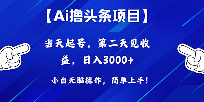 Ai撸头条，当天起号，第二天见收益，日入3000+-紫爵资源库