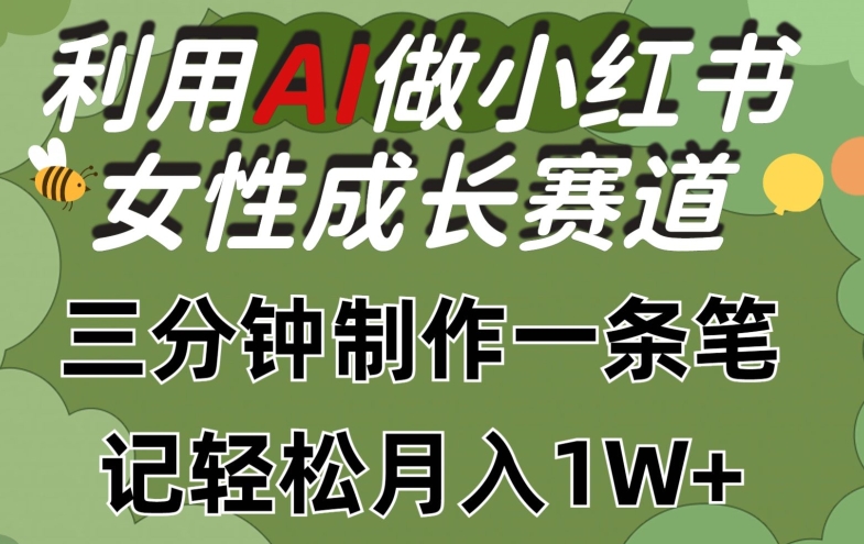 利用Ai做小红书女性成长赛道，三分钟制作一条笔记，轻松月入1w+-紫爵资源库