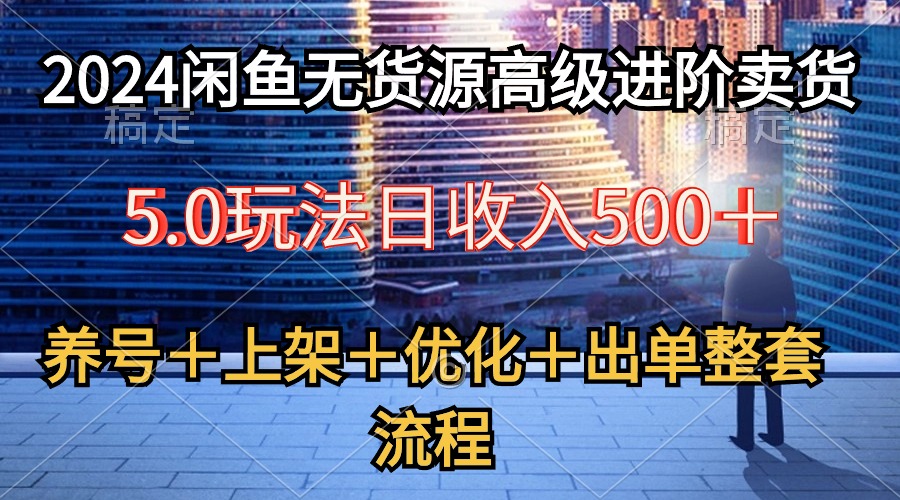 2024闲鱼无货源高级进阶卖货5.0，养号＋选品＋上架＋优化＋出单整套流程-紫爵资源库