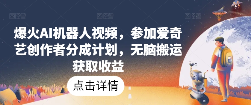 爆火AI机器人视频，参加爱奇艺创作者分成计划，无脑搬运获取收益-紫爵资源库