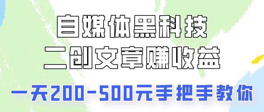 自媒体黑科技：二创文章做收益，一天200-500元，手把手教你！-紫爵资源库