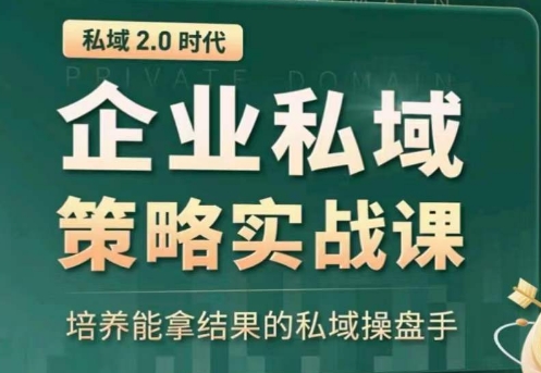 私域2.0：企业私域策略实战课，培养能拿结果的私域操盘手-紫爵资源库