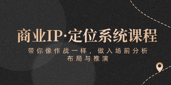 商业IP·定位系统课程：带你像作战一样，做入场前分析，布局与推演-紫爵资源库