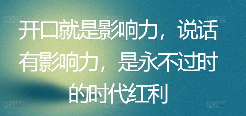 开口就是影响力，说话有影响力，是永不过时的时代红利-紫爵资源库