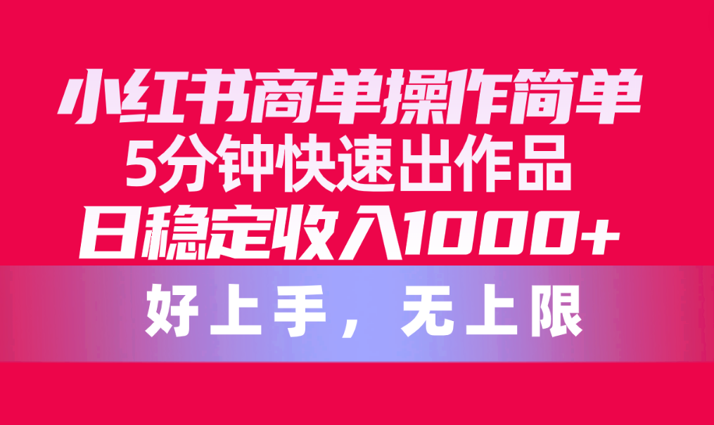 小红书商单操作简单，5分钟快速出作品，日稳定收入1000+，无上限-紫爵资源库