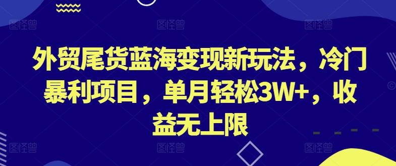 外贸尾货蓝海变现新玩法，冷门暴利项目，单月轻松3W+，收益无上限-紫爵资源库