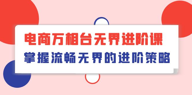 电商 万相台无界进阶课，掌握流畅无界的进阶策略-紫爵资源库